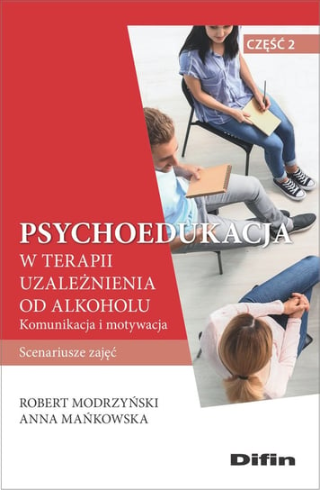 Psychoedukacja w terapii uzależnienia od alkoholu Modrzyński Robert, Mańkowska Anna