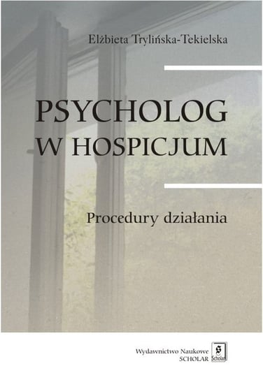 Psycholog w hospicjum. Procedury działania Trylińska-Tekielska Elżbieta
