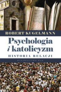 Psychologia i katolicyzm. Historia relacji Kugelmann Robert