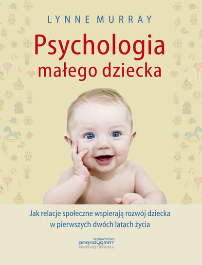 Psychologia małego dziecka. Jak relacje społeczne wspierają rozwój dziecka w pierwszych dwóch latach życia Murray Lynne