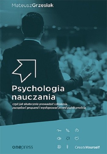 Psychologia nauczania, czyli jak skutecznie prowadzić szkolenia, zarządzać grupami i występować przed publicznością Grzesiak Mateusz