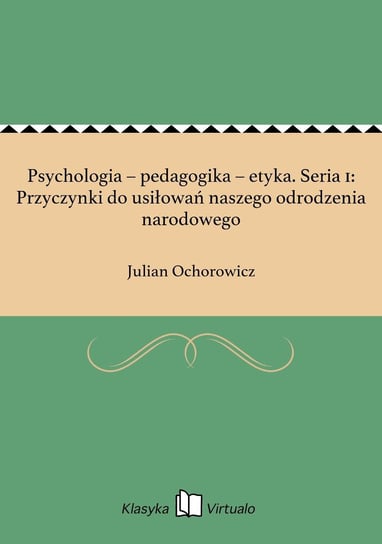 Psychologia – pedagogika – etyka. Seria 1: Przyczynki do usiłowań naszego odrodzenia narodowego Ochorowicz Julian