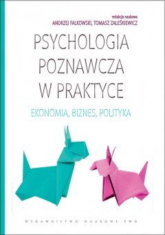 Psychologia poznawcza w praktyce. Ekonomia, biznes, polityka Falkowski Andrzej, Zaleśkiewicz Tomasz