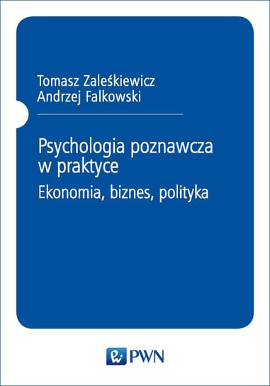 Psychologia poznawcza w praktyce. Ekonomia, biznes, polityka Zaleśkiewicz Tomasz, Falkowski Andrzej