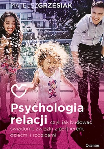Psychologia relacji, czyli jak budować świadome związki z partnerem, dziećmi i rodzicami Grzesiak Mateusz