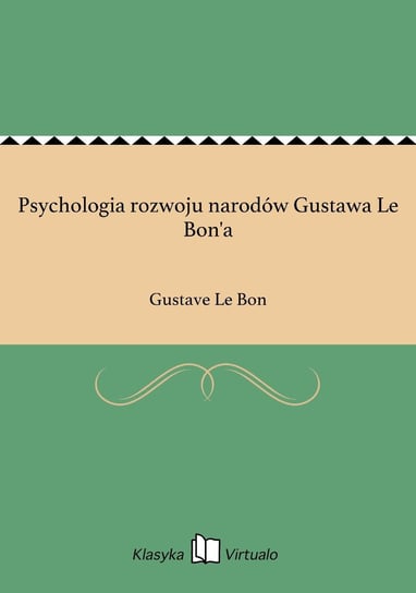 Psychologia rozwoju narodów Gustawa Le Bon'a Le Bon Gustave