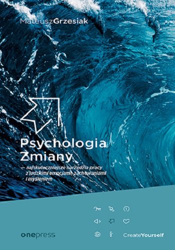 Psychologia Zmiany. Najskuteczniejsze narzędzia pracy z ludzkimi emocjami, zachowaniami i myśleniem Grzesiak Mateusz