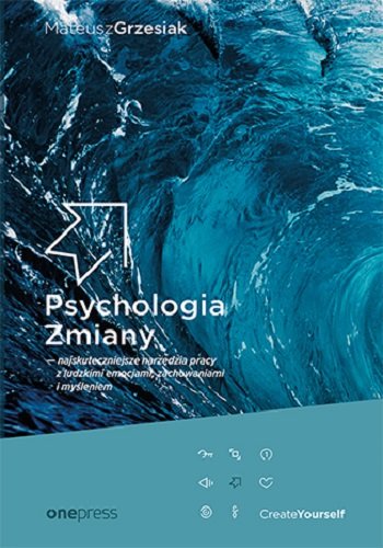 Psychologia zmiany - najskuteczniejsze narzędzia pracy z ludzkimi emocjami, zachowaniami i myśleniem Grzesiak Mateusz