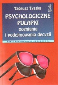Psychologiczne pułapki oceniania i podejmowania decyzji Tyszka Tadeusz