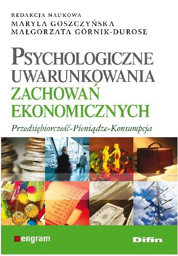 Psychologiczne Uwarunkowania Zachowań Ekonomicznych Przedsiębiorczość - Pieniądze - Konsumpcja Opracowanie zbiorowe