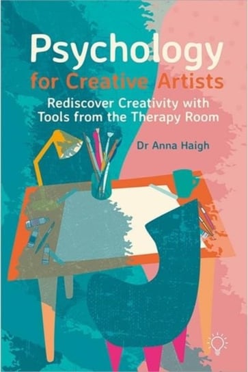 Psychology for Creative Artists: Rediscover Creativity with Tools from the Therapy Room Pavilion Publishing and Media Ltd
