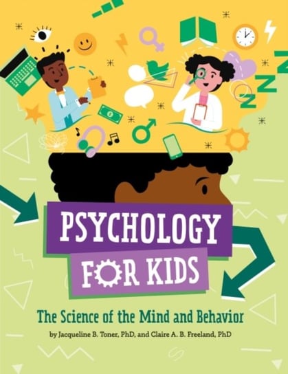 Psychology for Kids: The Science of the Mind and Behavior Jacqueline B. Toner, Claire A. B. Freeland