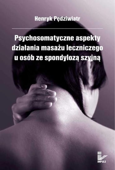 Psychosomatyczne aspekty działania masażu leczniczego u osób ze spondylozą szyjną Pędziwiatr Henryk