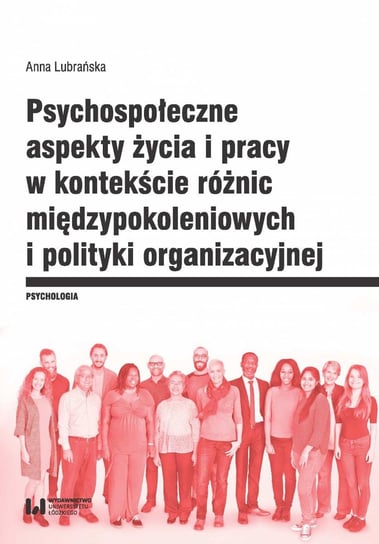 Psychospołeczne aspekty życia i pracy w kontekście różnic międzypokoleniowych i polityki organizacyjnej Lubrańska Anna