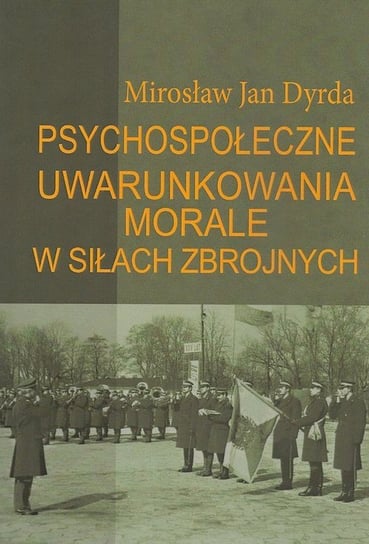 Psychospołeczne uwarunkowania morale w siłach zbrojnych Dyrda Mirosław Jan