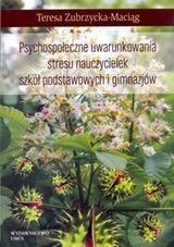 Psychospołeczne uwarunkowania stresu nauczycielek szkół podstawowych i gimnazjów Zubrzycka-Maciąg Teresa