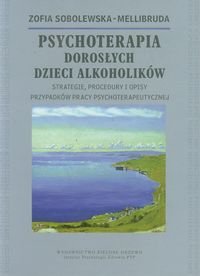 Psychoterapia Dorosłych Dzieci Alkoholików Strategie, procedury i opisy przypadków pracy psychoterapeutycznej Sobolewska-Mellibruda Zofia