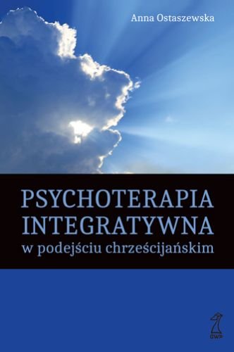Psychoterapia integratywna w podejściu chrześcijańskim Ostaszewska Anna