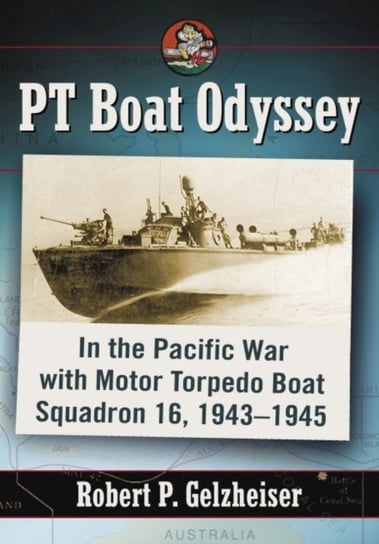 PT Boat Odyssey: In the Pacific War with Motor Torpedo Boat Squadron 16, 1943-1945 Gelzheiser Robert P.