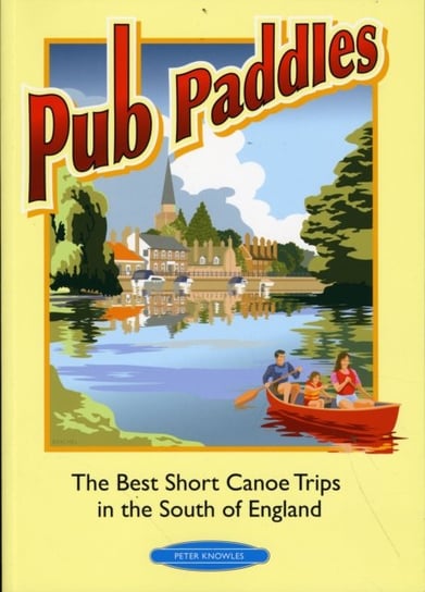 Pub Paddles - The Best Short Canoe Trips in the South of England Knowles Peter