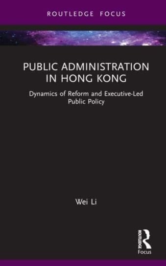 Public Administration in Hong Kong: Dynamics of Reform and Executive-Led Public Policy Opracowanie zbiorowe