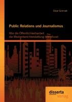 Public Relations und Journalismus: Wie die Öffentlichkeitsarbeit die Medienberichterstattung beeinflusst Schmidt Oliver