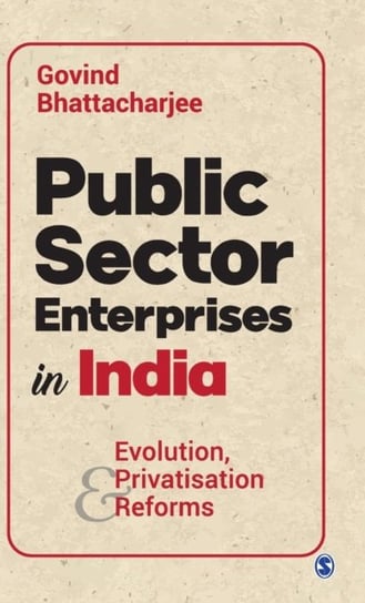 Public Sector Enterprises in India: Evolution, Privatisation and Reforms Govind Bhattacharjee