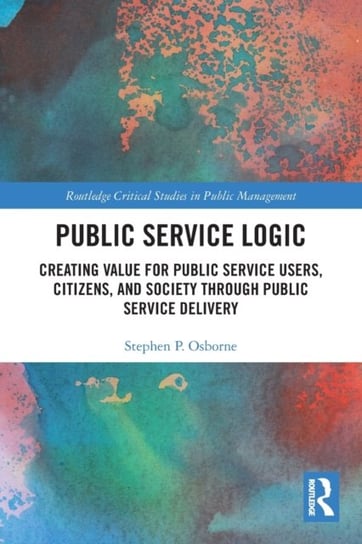 Public Service Logic: Creating Value for Public Service Users, Citizens, and Society Through Public Service Delivery Opracowanie zbiorowe
