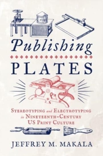Publishing Plates: Stereotyping and Electrotyping in Nineteenth-Century US Print Culture Pennsylvania State University Press