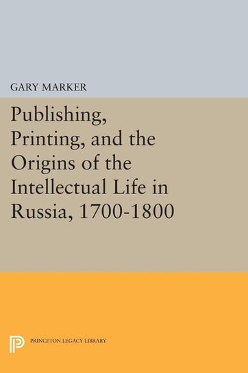 Publishing, Printing, and the Origins of the Intellectual Life in Russia, 1700-1800 Marker Gary