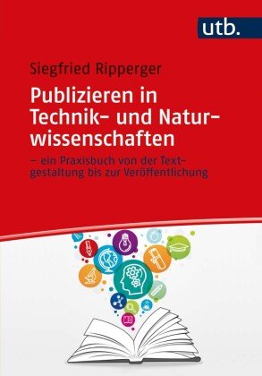 Publizieren in Technik- und Naturwissenschaften - ein Praxisbuch von der Textgestaltung bis zur Veröffentlichung UTB