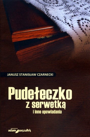 Pudełeczko z serwetką i inne opowiadania Czarnecki Janusz Stanisław