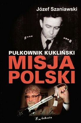 Pułkownik Kukliński. Misja Polski Szaniawski Józef