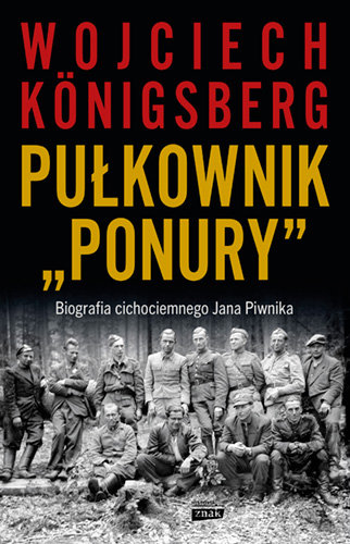 Pułkownik "Ponury".  Biografia cichociemnego Jana Piwnika Konigsberg Wojciech