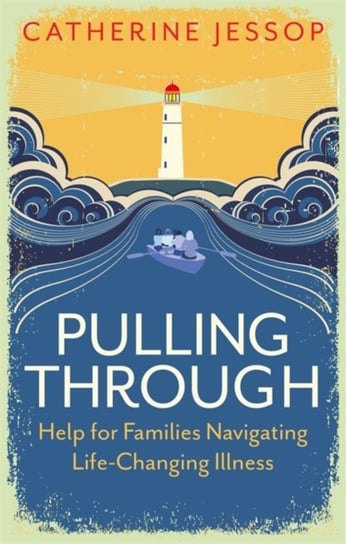 Pulling Through: Help for Families Navigating Life-Changing Illness Catherine Jessop