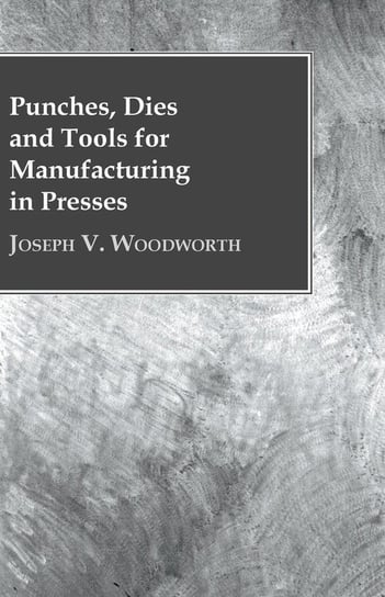 Punches, Dies and Tools for Manufacturing in Presses Woodworth Joseph V.
