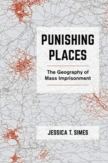 Punishing Places: The Geography of Mass Imprisonment Jessica T. Simes