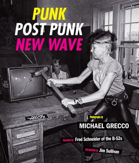 Punk, Post Punk, New Wave. Onstage, Backstage, In Your Face, 1978-1991 Michael Grecco