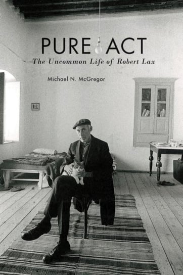 Pure Act. The Uncommon Life of Robert Lax Michael N. McGregor