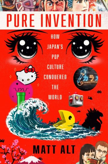 Pure Invention: How Japans Pop Culture Conquered the World Matt Alt