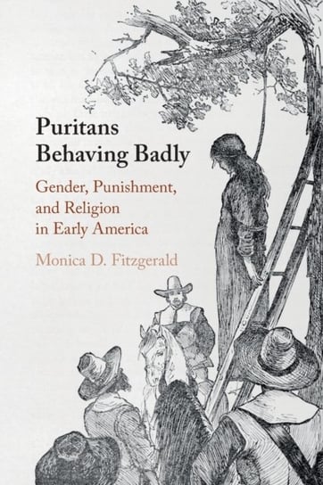 Puritans Behaving Badly. Gender, Punishment, and Religion in Early America Monica D. Fitzgerald
