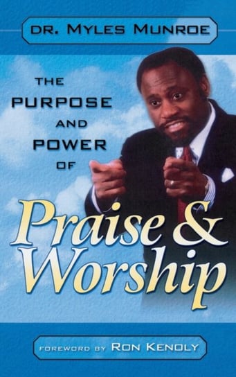 Purpose and Power of Praise & Worship Dr Myles Munroe