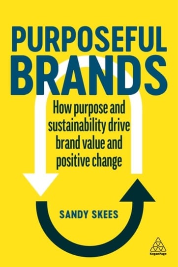 Purposeful Brands: How Purpose and Sustainability Drive Brand Value and Positive Change Kogan Page Ltd.