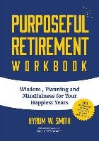 Purposeful Retirement Workbook & Planner: Wisdom, Planning and Mindfulness for Your Happiest Years Smith Hyrum W.