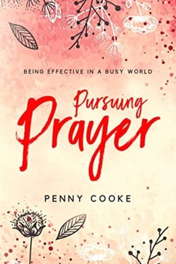 Pursuing Prayer: Being Effective in a Busy World Penny Cooke