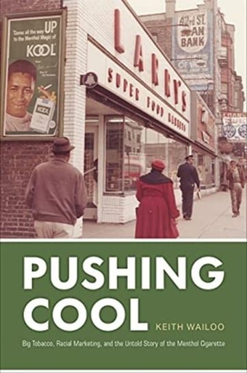 Pushing Cool: Big Tobacco, Racial Marketing, and the Untold Story of the Menthol Cigarette Keith Wailoo