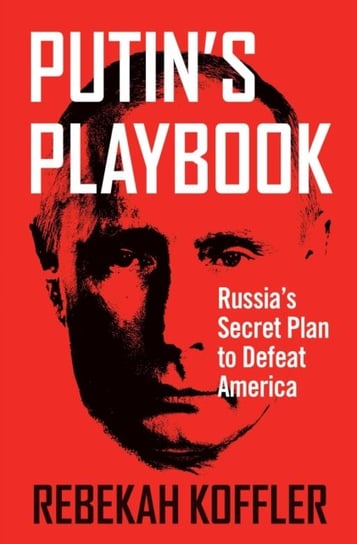 Putin's Playbook: Russia's Secret Plan to Defeat America Koffler Rebekah