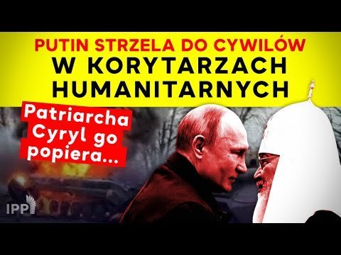 Putin strzela do cywilów w korytarzach humanitarnych! Patriarcha Cyryl go popiera... IPP - Idź Pod Prąd Nowości - podcast Opracowanie zbiorowe