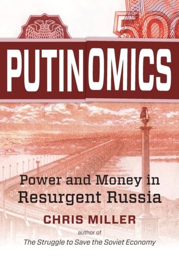 Putinomics: Power and Money in Resurgent Russia Chris Miller