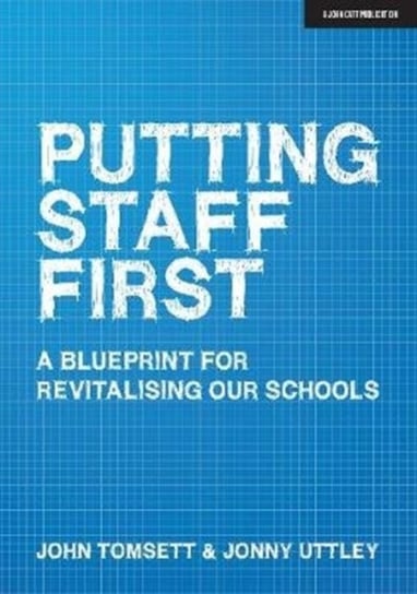 Putting Staff First: A blueprint for a revitalised profession John Tomsett